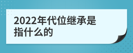 2022年代位继承是指什么的