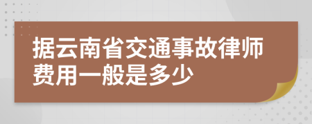据云南省交通事故律师费用一般是多少