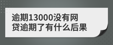 逾期13000没有网贷逾期了有什么后果