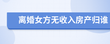 离婚女方无收入房产归谁