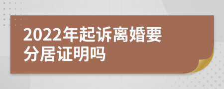 2022年起诉离婚要分居证明吗