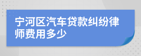 宁河区汽车贷款纠纷律师费用多少