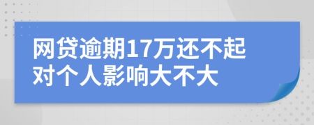 网贷逾期17万还不起对个人影响大不大