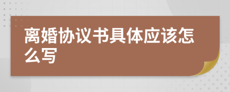 离婚协议书具体应该怎么写