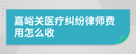 嘉峪关医疗纠纷律师费用怎么收