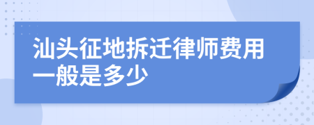 汕头征地拆迁律师费用一般是多少