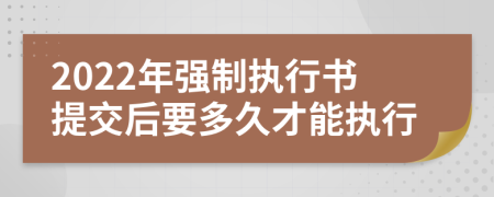 2022年强制执行书提交后要多久才能执行