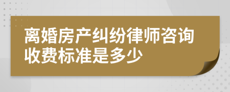 离婚房产纠纷律师咨询收费标准是多少