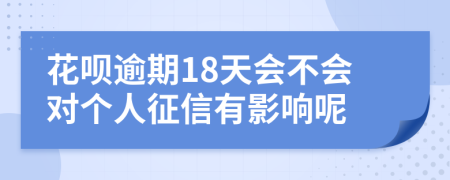 花呗逾期18天会不会对个人征信有影响呢