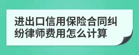 进出口信用保险合同纠纷律师费用怎么计算