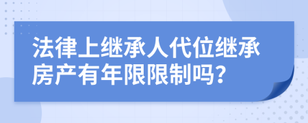 法律上继承人代位继承房产有年限限制吗？