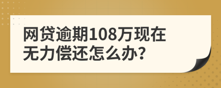 网贷逾期108万现在无力偿还怎么办？