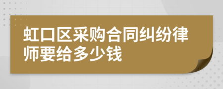 虹口区采购合同纠纷律师要给多少钱