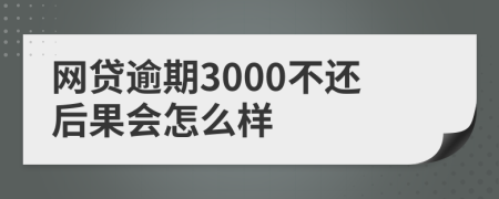 网贷逾期3000不还后果会怎么样
