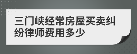 三门峡经常房屋买卖纠纷律师费用多少