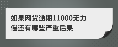 如果网贷逾期11000无力偿还有哪些严重后果