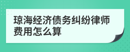 琼海经济债务纠纷律师费用怎么算