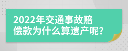 2022年交通事故赔偿款为什么算遗产呢？