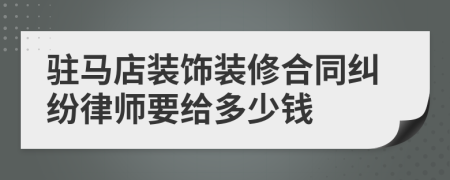 驻马店装饰装修合同纠纷律师要给多少钱