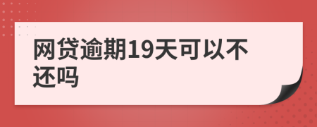 网贷逾期19天可以不还吗