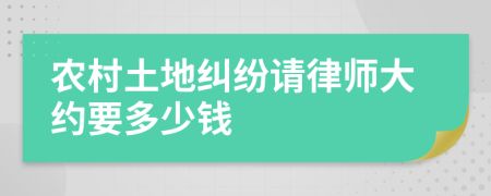 农村土地纠纷请律师大约要多少钱