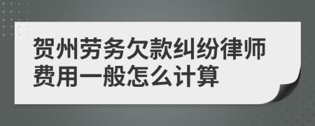 贺州劳务欠款纠纷律师费用一般怎么计算