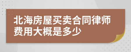 北海房屋买卖合同律师费用大概是多少