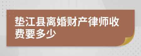 垫江县离婚财产律师收费要多少