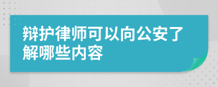 辩护律师可以向公安了解哪些内容