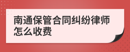 南通保管合同纠纷律师怎么收费