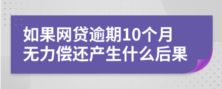 如果网贷逾期10个月无力偿还产生什么后果