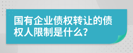 国有企业债权转让的债权人限制是什么？