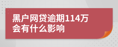 黑户网贷逾期114万会有什么影响