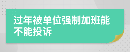 过年被单位强制加班能不能投诉