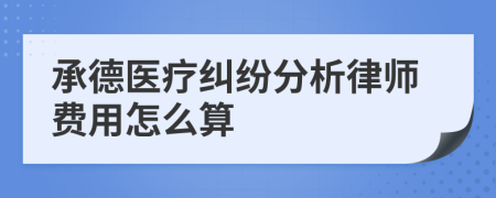 承德医疗纠纷分析律师费用怎么算