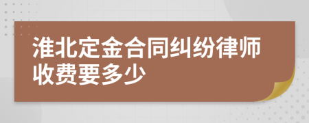 淮北定金合同纠纷律师收费要多少