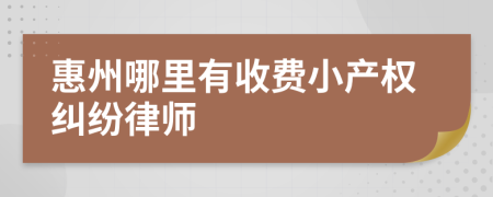 惠州哪里有收费小产权纠纷律师