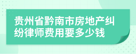 贵州省黔南市房地产纠纷律师费用要多少钱