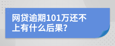 网贷逾期101万还不上有什么后果？