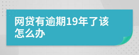 网贷有逾期19年了该怎么办