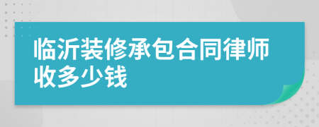 临沂装修承包合同律师收多少钱