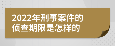 2022年刑事案件的侦查期限是怎样的