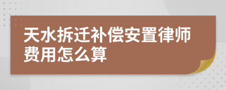 天水拆迁补偿安置律师费用怎么算