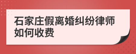 石家庄假离婚纠纷律师如何收费