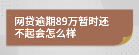 网贷逾期89万暂时还不起会怎么样