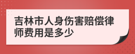 吉林市人身伤害赔偿律师费用是多少