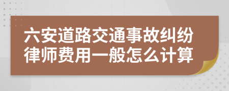 六安道路交通事故纠纷律师费用一般怎么计算