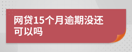 网贷15个月逾期没还可以吗