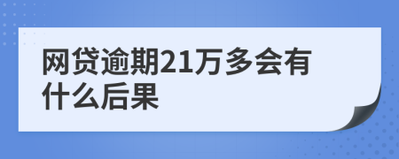 网贷逾期21万多会有什么后果