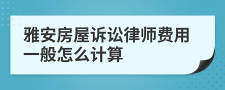 雅安房屋诉讼律师费用一般怎么计算